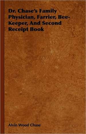 Dr. Chase's Family Physician, Farrier, Bee-Keeper, And Second Receipt Book de Alvin Wood Chase