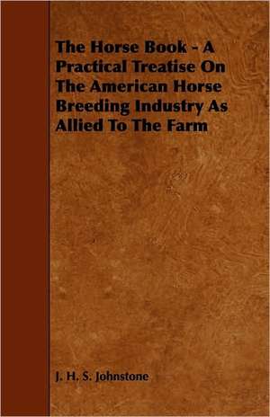 The Horse Book - A Practical Treatise On The American Horse Breeding Industry As Allied To The Farm de J. H. S. Johnstone