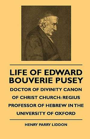 Life Of Edward Bouverie Pusey - Doctor Of Divinity Canon Of Christ Church de Henry Parry Liddon