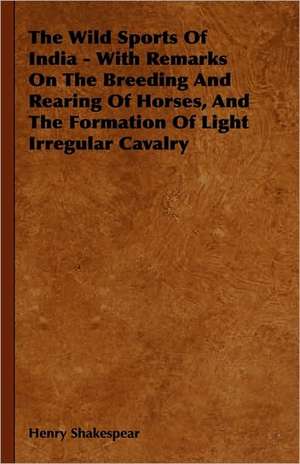 The Wild Sports Of India - With Remarks On The Breeding And Rearing Of Horses, And The Formation Of Light Irregular Cavalry de Henry Shakespear