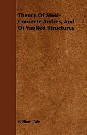 Theory of Steel-Concrete Arches, and of Vaulted Structures de William Cain