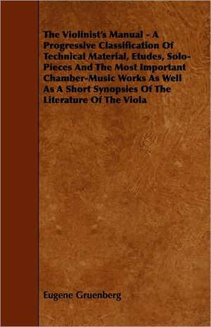 The Violinist's Manual - A Progressive Classification of Technical Material, Etudes, Solo-Pieces and the Most Important Chamber-Music Works as Well as de Eugene Gruenberg