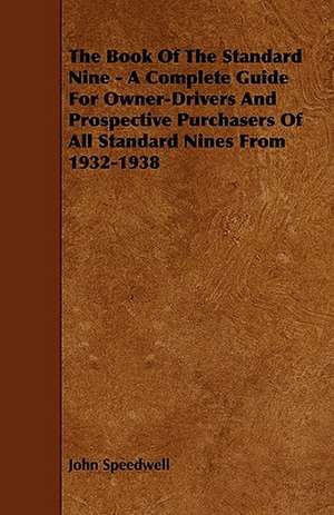 The Book of the Standard Nine - A Complete Guide for Owner-Drivers and Prospective Purchasers of All Standard Nines from 1932-1938 de John Speedwell