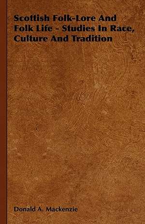 Scottish Folk-Lore and Folk Life - Studies in Race, Culture and Tradition de Donald Mackenzie