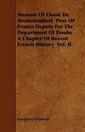 Memoir of Count de Montalembert Peer of France Deputy for the Department of Doubs a Chapter of Recent French History Vol. II. de Margaret Wilson Oliphant