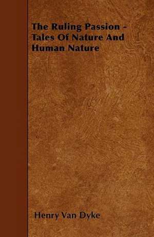 The Ruling Passion - Tales of Nature and Human Nature de Henry Van Dyke