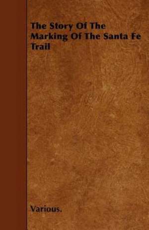 The Story of the Marking of the Santa Fe Trail de Various