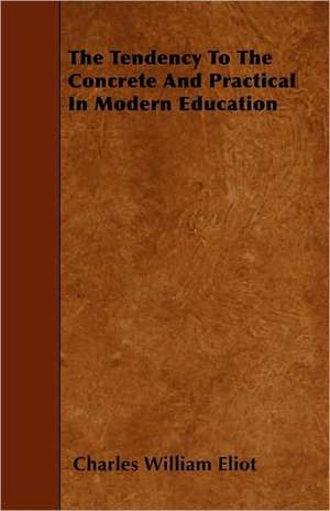 The Tendency to the Concrete and Practical in Modern Education de Charles William Eliot