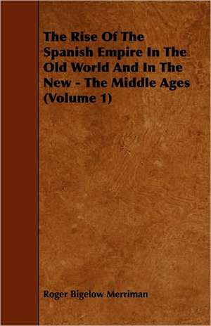 The Rise Of The Spanish Empire In The Old World And In The New - The Middle Ages (Volume 1) de Roger Bigelow Merriman