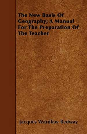 The New Basis Of Geography; A Manual For The Preparation Of The Teacher de Jacques Wardlaw Redway