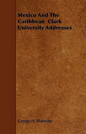 Mexico and the Caribbean Clark University Addresses de George H. Blakeslee