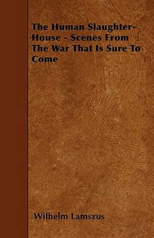 The Human Slaughter-House - Scenes from the War That Is Sure to Come de Wilhelm Lamszus