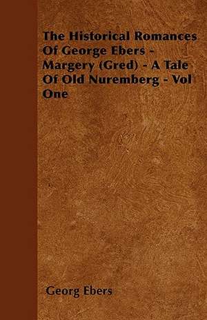 The Historical Romances of George Ebers - Margery (Gred) - A Tale of Old Nuremberg - Vol One de Georg Ebers