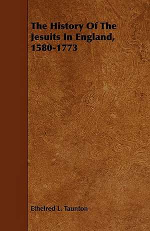 The History Of The Jesuits In England, 1580-1773 de Ethelred L. Taunton