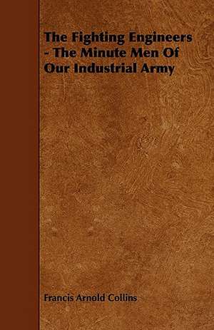 The Fighting Engineers - The Minute Men of Our Industrial Army de Francis Arnold Collins