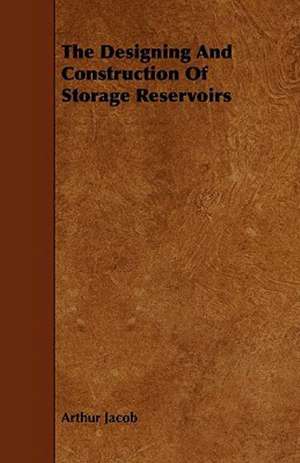 The Designing And Construction Of Storage Reservoirs de Arthur Jacob