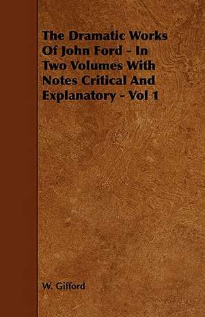 The Dramatic Works of John Ford - In Two Volumes with Notes Critical and Explanatory - Vol 1 de W. Gifford