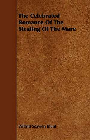 The Celebrated Romance Of The Stealing Of The Mare de Wilfrid Scawen Blunt