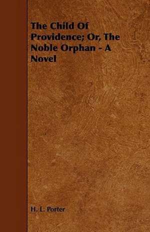 The Child of Providence; Or, the Noble Orphan - A Novel de H. L. Porter