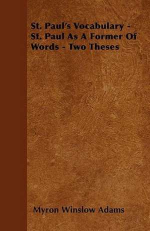 St. Paul's Vocabulary - St. Paul As A Former Of Words - Two Theses de Myron Winslow Adams