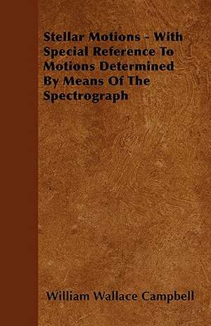 Stellar Motions - With Special Reference To Motions Determined By Means Of The Spectrograph de William Wallace Campbell