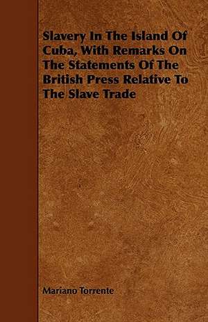 Slavery In The Island Of Cuba, With Remarks On The Statements Of The British Press Relative To The Slave Trade de Mariano Torrente