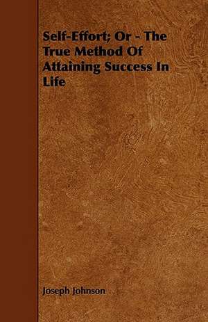 Self-Effort; Or - The True Method Of Attaining Success In Life de Joseph Johnson