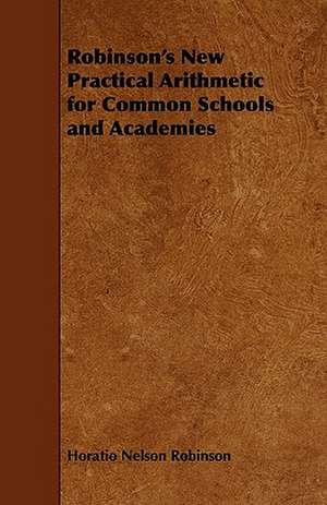 Robinson's New Practical Arithmetic for Common Schools and Academies de Horatio Nelson Robinson