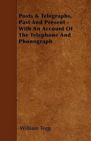 Posts & Telegraphs, Past And Present - With An Account Of The Telephone And Phonograph de William Tegg