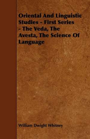 Oriental And Linguistic Studies - First Series - The Veda, The Avesta, The Science Of Language de William Dwight Whitney