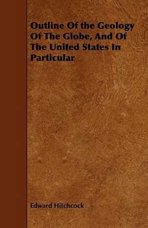 Outline Of the Geology Of The Globe, And Of The United States In Particular de Edward Hitchcock