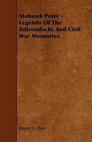 Mohawk Peter - Legends Of The Adirondacks And Civil War Memories de Henry G. Dorr