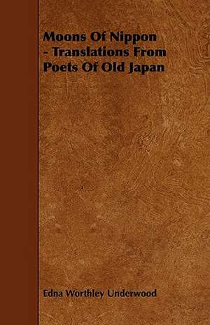 Moons Of Nippon - Translations From Poets Of Old Japan de Edna Worthley Underwood