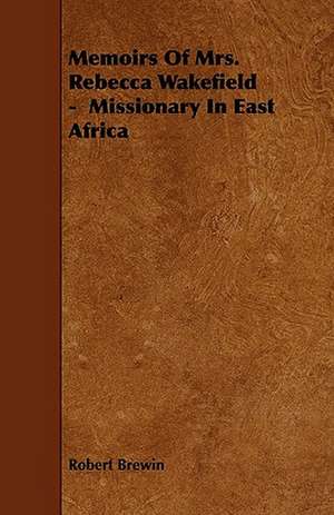 Memoirs Of Mrs. Rebecca Wakefield - Missionary In East Africa de Robert Brewin