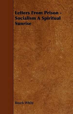 Letters From Prison - Socialism A Spiritual Sunrise de Bouck White