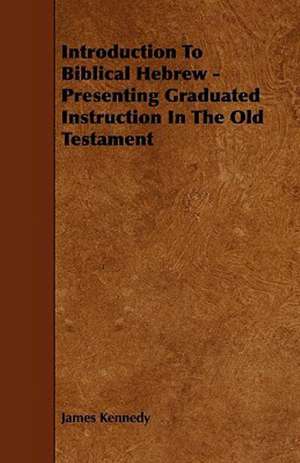 Introduction To Biblical Hebrew - Presenting Graduated Instruction In The Old Testament de James Kennedy