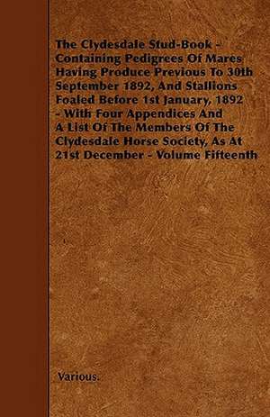 The Clydesdale Stud-Book - Containing Pedigrees of Mares Having Produce Previous to 30th September 1892, and Stallions Foaled Before 1st January, 1892 de Various