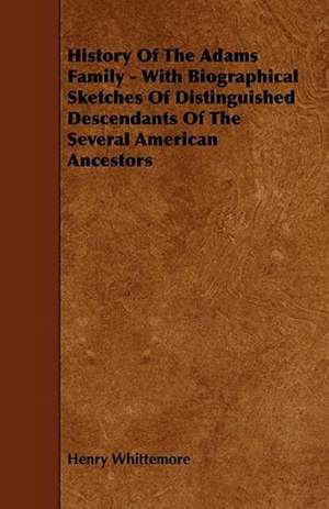 History Of The Adams Family - With Biographical Sketches Of Distinguished Descendants Of The Several American Ancestors de Henry Whittemore