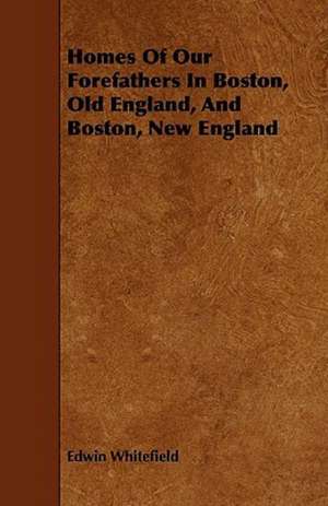 Homes Of Our Forefathers In Boston, Old England, And Boston, New England de Edwin Whitefield