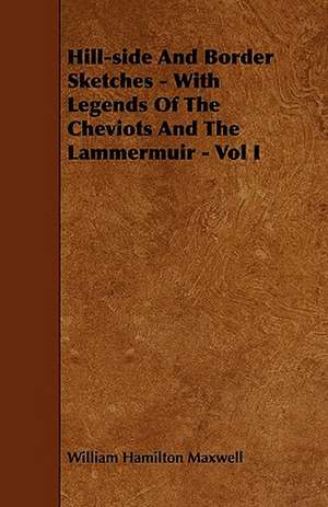 Hill-side And Border Sketches - With Legends Of The Cheviots And The Lammermuir - Vol I de William Hamilton Maxwell