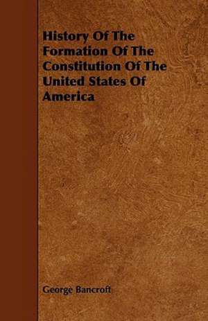 History Of The Formation Of The Constitution Of The United States Of America de George Bancroft