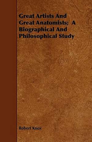 Great Artists And Great Anatomists; A Biographical And Philosophical Study de Robert Knox