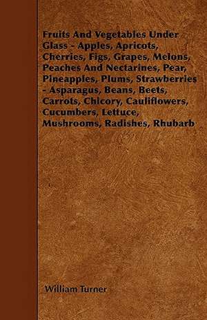 Fruits And Vegetables Under Glass - Apples, Apricots, Cherries, Figs, Grapes, Melons, Peaches And Nectarines, Pear, Pineapples, Plums, Strawberries - Asparagus, Beans, Beets, Carrots, Chicory, Cauliflowers, Cucumbers, Lettuce, Mushrooms, Radishes, Rhubarb de William Turner