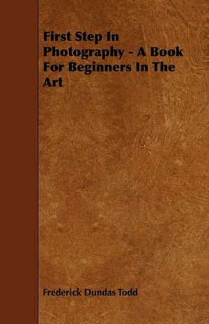 First Step In Photography - A Book For Beginners In The Art de Frederick Dundas Todd