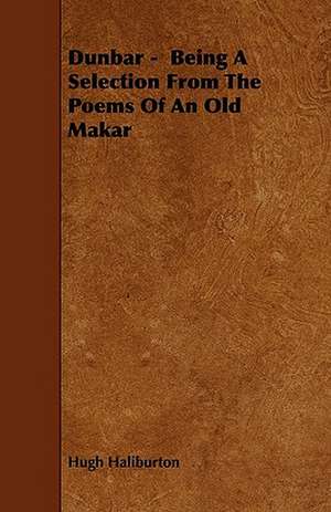 Dunbar - Being A Selection From The Poems Of An Old Makar de Hugh Haliburton