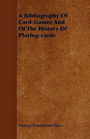 A Bibliography Of Card-Games And Of The History Of Playing-cards de Norton Townshend Horr