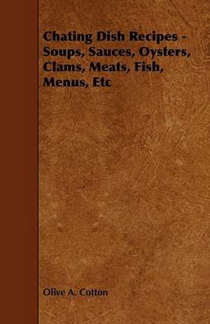 Chating Dish Recipes - Soups, Sauces, Oysters, Clams, Meats, Fish, Menus, Etc de Olive A. Cotton