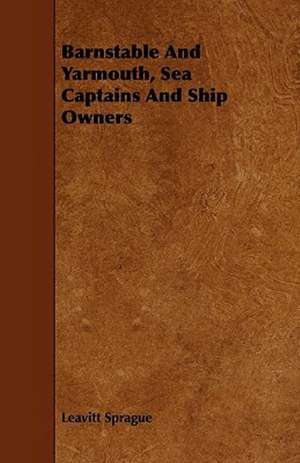 Barnstable And Yarmouth, Sea Captains And Ship Owners de Leavitt Sprague