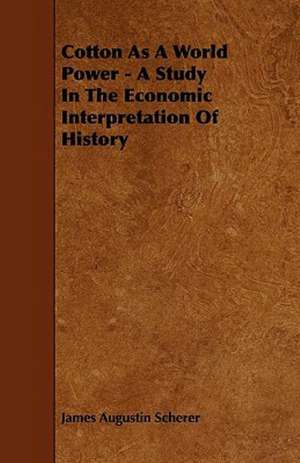 Cotton As A World Power - A Study In The Economic Interpretation Of History de James Augustin Scherer