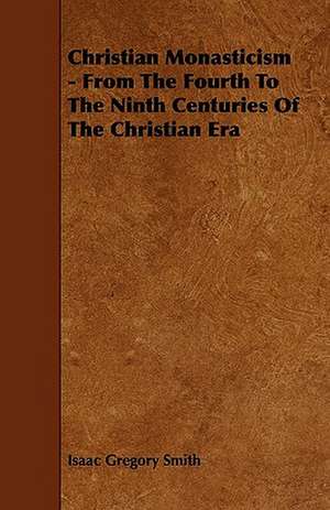 Christian Monasticism - From The Fourth To The Ninth Centuries Of The Christian Era de Isaac Gregory Smith